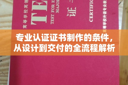 公馆专业认证证书制作的条件，从设计到交付的全流程解析